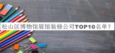 松山區博物館展館裝修公司TOP10名單公布，網(wǎng)友推薦