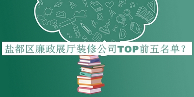 鹽都區廉政展廳裝修公司TOP前五名單發(fā)布，網(wǎng)友推薦