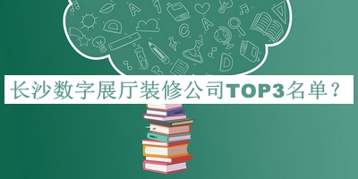 長(cháng)沙數字展廳裝修公司TOP3名單揭曉，趕快收藏