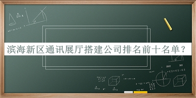 濱海新區通訊展廳搭建公司排名前十名單揭曉，趕快收藏