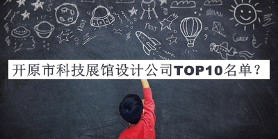 開(kāi)原市科技展館設計公司TOP10名單宣布，網(wǎng)友推薦