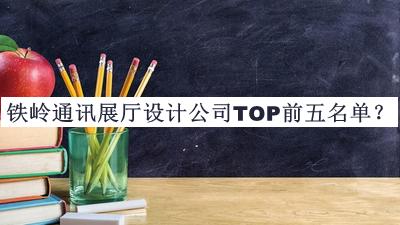 鐵嶺通訊展廳設計公司TOP前五名單宣布，閱后既刪