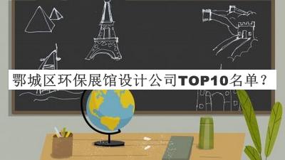 鄂城區環(huán)保展館設計公司TOP10名單公開(kāi)，值得一看