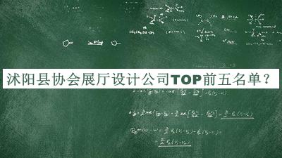 沭陽(yáng)縣協(xié)會(huì )展廳設計公司TOP前五名單公布，閱后既刪