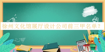 徐州文化館展廳設計公司前三甲名單公開(kāi)，值得一看
