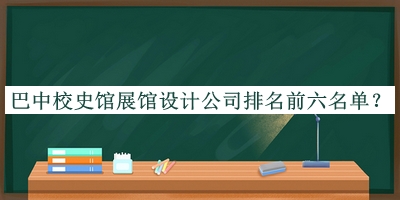巴中校史館展館設計公司排名前六名單揭曉，趕快收藏