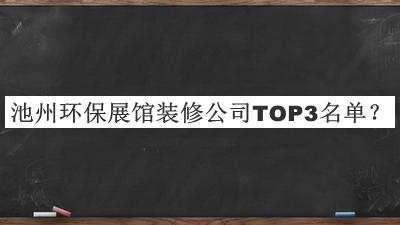 池州環(huán)保展館裝修公司TOP3名單發(fā)布，網(wǎng)友推薦