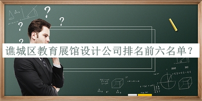 譙城區教育展館設計公司排名前六名單公開(kāi)，趕快收藏