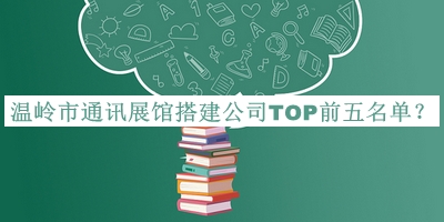 溫嶺市通訊展館搭建公司TOP前五名單宣布，閱后既刪