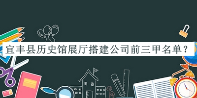 宜豐縣歷史館展廳搭建公司前三甲名單揭曉，網(wǎng)友推薦