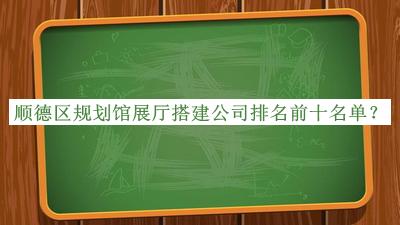 順德區規劃館展廳搭建公司排名前十名單揭曉，趕快收藏