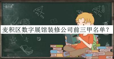 麥積區數字展館裝修公司前三甲名單推出，良心推薦