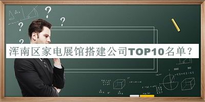 渾南區家電展館搭建公司TOP10名單公布，閱后既刪