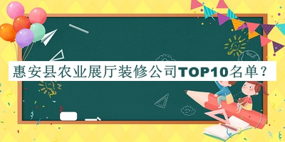 惠安縣農業(yè)展廳裝修公司TOP10名單發(fā)布，網(wǎng)友推薦