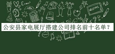 公安縣家電展廳搭建公司排名前十名單推出，閱后既刪
