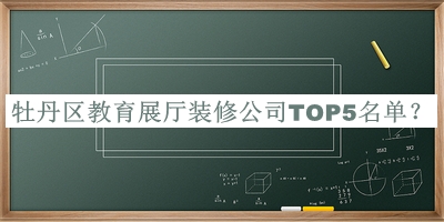 牡丹區教育展廳裝修公司TOP5名單推出，網(wǎng)友推薦