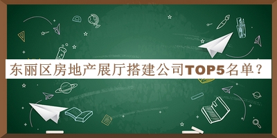 東麗區房地產(chǎn)展廳搭建公司TOP5名單推出，良心推薦