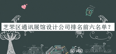 芝罘區通訊展館設計公司排名前六名單發(fā)布，良心推薦