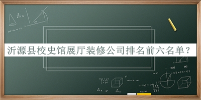沂源縣校史館展廳裝修公司排名前六名單揭曉，閱后既刪