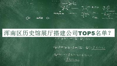 渾南區歷史館展廳搭建公司TOP5名單推出，網(wǎng)友推薦
