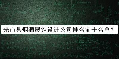 光山縣煙酒展館設計公司排名前十名單揭曉，值得一看