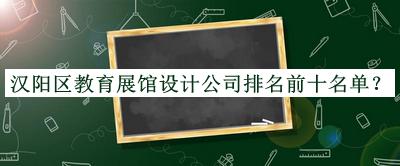 漢陽(yáng)區教育展館設計公司排名前十名單宣布，閱后既刪