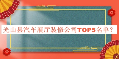 光山縣汽車(chē)展廳裝修公司TOP5名單發(fā)布，值得一看