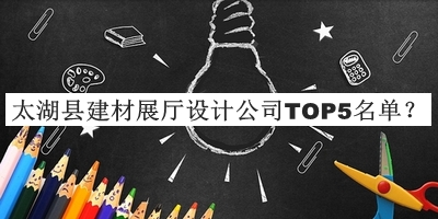 太湖縣建材展廳設計公司TOP5名單推出，網(wǎng)友推薦