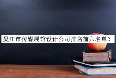 吳江市傳媒展館設計公司排名前六名單推出，網(wǎng)友推薦