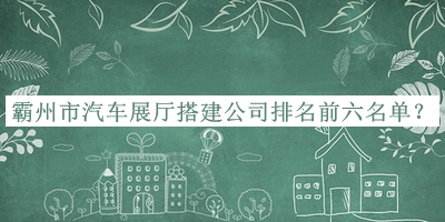 霸州市汽車(chē)展廳搭建公司排名前六名單宣布，值得一看