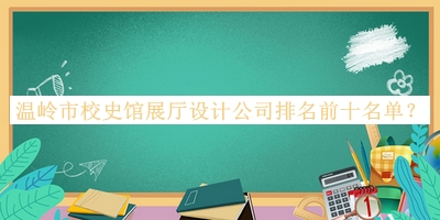 溫嶺市校史館展廳設計公司排名前十名單公開(kāi)，趕快收藏