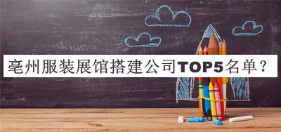 亳州服裝展館搭建公司TOP5名單發(fā)布，閱后既刪