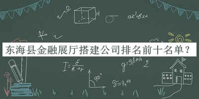 東?？h金融展廳搭建公司排名前十名單公布，值得一看